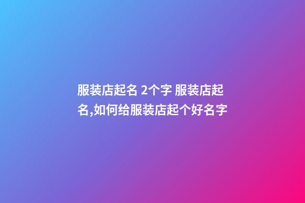 服装店起名 2个字 服装店起名,如何给服装店起个好名字-第1张-店铺起名-玄机派